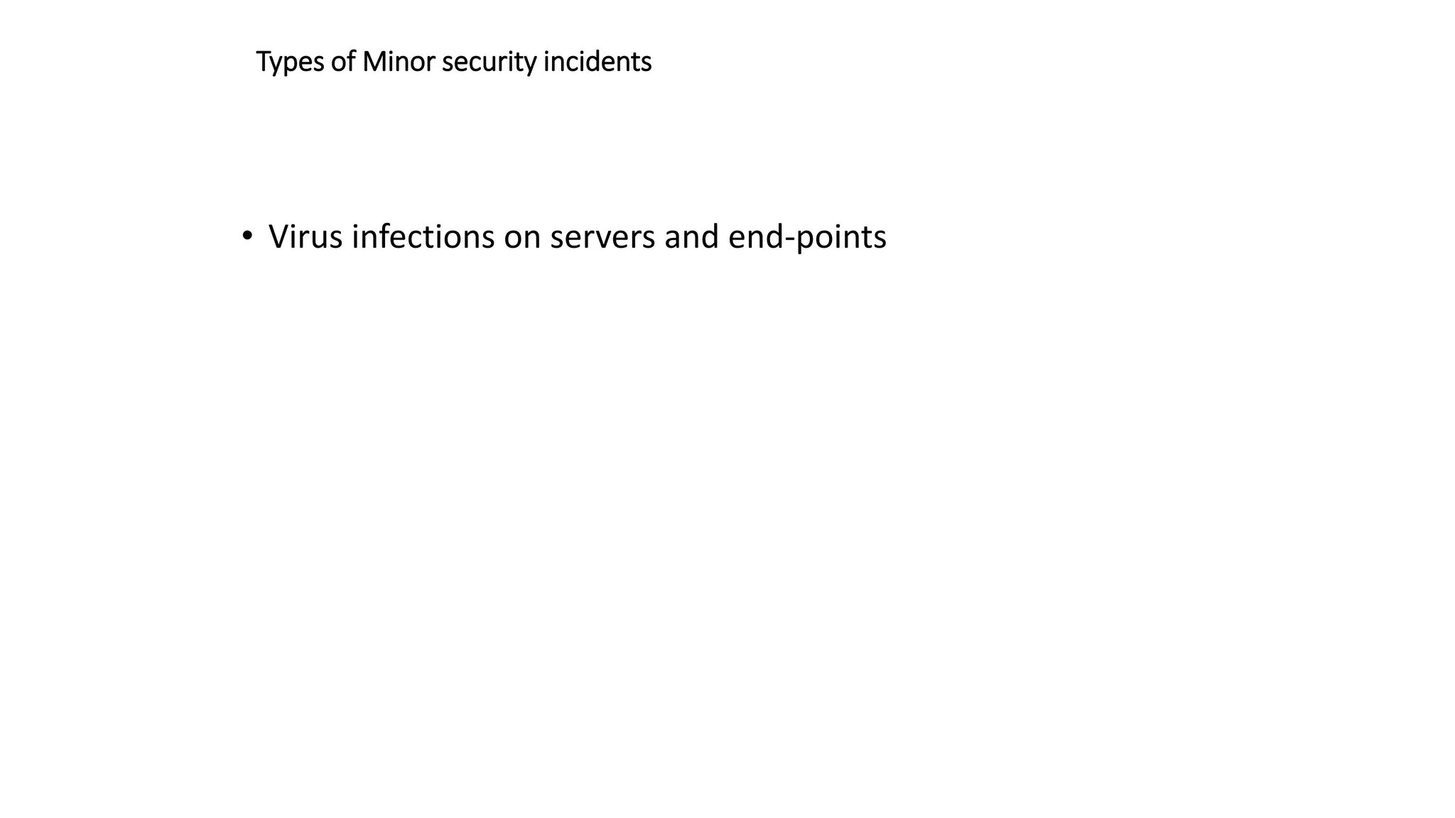 Types of Minor security incidents
• Virus infections on servers and end-points
 