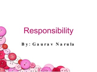 Responsibility By: Gaurav Narula 