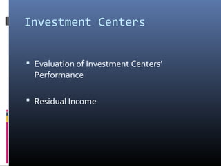 Investment Centers


 Evaluation of Investment Centers’
  Performance

 Residual Income
 