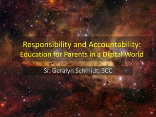 Responsibility and Accountability:Education for Parents in a Digital World  Sr. Geralyn Schmidt, SCC 
