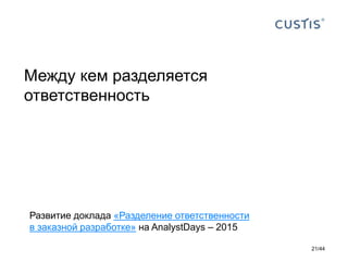 Между кем разделяется
ответственность
Развитие доклада «Разделение ответственности
в заказной разработке» на AnalystDays – 2015
21/44
 