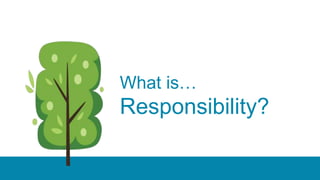 What is…
Responsibility?
 