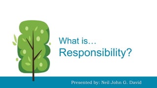 What is
Honesty?
What is…
Responsibility?
Presented by: Neil John G. David
 