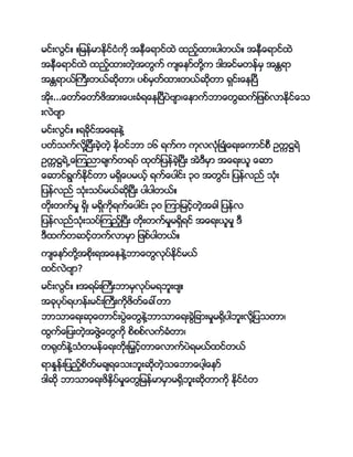 မင္းလင္္ ္ျမၚ္မာႏိုင္ငႏိကို အၚက္ေရာင္နဲ နည့္နားကပါတာ္္ အၚက္ေရာင္နဲ
အၚက္ေရာင္နဲ နည့္နားတဲ့အတက္ က်္ေၚာ္တိုေက ါအင္မတၚ္မမ အႏၲရာ
အႏၲရာာ္္ကကးတာ္ဆိုတာ့ ကပဖ္မမတ္နားတာ္ဆိုတာ ရမင္း္ေၚၿကပက
အိုး...္ေတာ္္ေတာ္ဖအား္ေကပး္ႏိရ္ေၚၿကပကကပဲဗ်ာ့္ေၚာက္ဘာ္ေတဆက္ျဖဖ္လာႏို္င္္ေင
းလဲဗ်ာ
မင္းလင္္ ္ရ္ိုင္အ္ေရးၚဲေ
ကပတ္ငက္လိုေျကပကး္ဲ့တဲ့ ႏိုဝင္ဘာ ၁ာ ရက္က ကိုလလိုႏိၿ္္ႏိႏိ္ေရး္ေကာင္ဖက ဥကစီရဲ
ဥကစီရဲ႕္ေၾကညာ္်က္တရကပ္ နိုတ္ျကပၚ္္ဲ့ၿကပကး အဲ ကမမာ အ္ေရးာသ ္ေဆာ
္ေဆာင္ရက္ႏိုင္တာ မရမ္ေကပမာ့္ ရက္္ေကပါင္း ၃ဝ အတင္း ျကပၚ္လည္ ငိုႏိး
ျကပၚ္လည္ ငိုႏိးငကပ္မာ္ဆိုၿကပကး ကပါကပါတာ္္
တိုးတက္မး ရမ့ မရမကိုရက္္ေကပါင္း ၃ဝ ၾကာျမင့္တဲ့အ္ါ ျကပၚ္လ
ျကပၚ္လည္ငိုႏိးငကပ္ၾကည့္ၿကပကး တိုးတက္မးမရမရင္ အ္ေရးာသမး က
ကနက္တဆင့္တက္လာမမာ ျဖဖ္ကပါတာ္္
က်္ေၚာ္တိုေအဖိုးရအ္ေၚၚဲေဘာ္ေတလိုကပ္ႏိုင္မာ္
နင္လဲဗ်ာ?
မင္းလင္္ ္အရမ္း္ကကးဘာမမလိုကပ္မရဘသးဗ်္
အ္ိုကပိုကပ္ရ။ၚ္းမင္း္ကကးကိုဖတ္္ေ္ေတာ
ဘာငာ္ေရးဆို္ေတာင္းကပဲ္ေတၚဲေဘာငာ္ေရး္ဲျ္ားမးမေမကပါဘသးလိုေျကပငတာ့
နက္္ေျကပးတဲ့အဖဲေ္ေတကို ဖဖဖ္လက္္ႏိတာ့
တေိုတ္ၚဲေငႏိတမၚ္္ေရးတိုးျမင့္တာ္ေလာက္ကပဲရမာ္္နင္တာ္
ရာႏးၚ္းျကပည့္ဖတ္မ္်ရ္ေငးဘသးဆိုတဲ့င္ေဘာ္ေကပါ့္ေၚာ္
ါဆို ဘာငာ္ေရးဖႏမကပ္မး္ေတျမၚ္မာမမာမေမဘသးဆိုတာကို ႏိုင္ငႏိတ
 