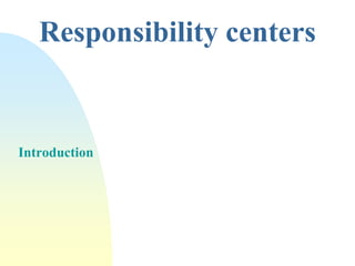 Responsibility centers
Introduction
 