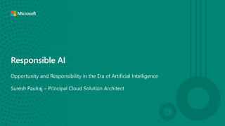 Responsible AI
Opportunity and Responsibility in the Era of Artificial Intelligence
Suresh Paulraj – Principal Cloud Solution Architect
 