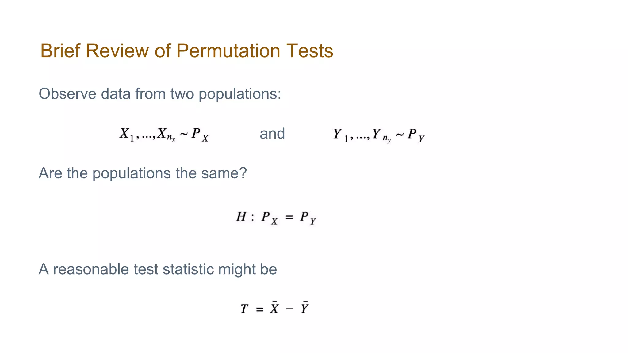 Brief Review of Permutation Tests
Observe data from two populations:
and
Are the populations the same?
A reasonable test statistic might be
 