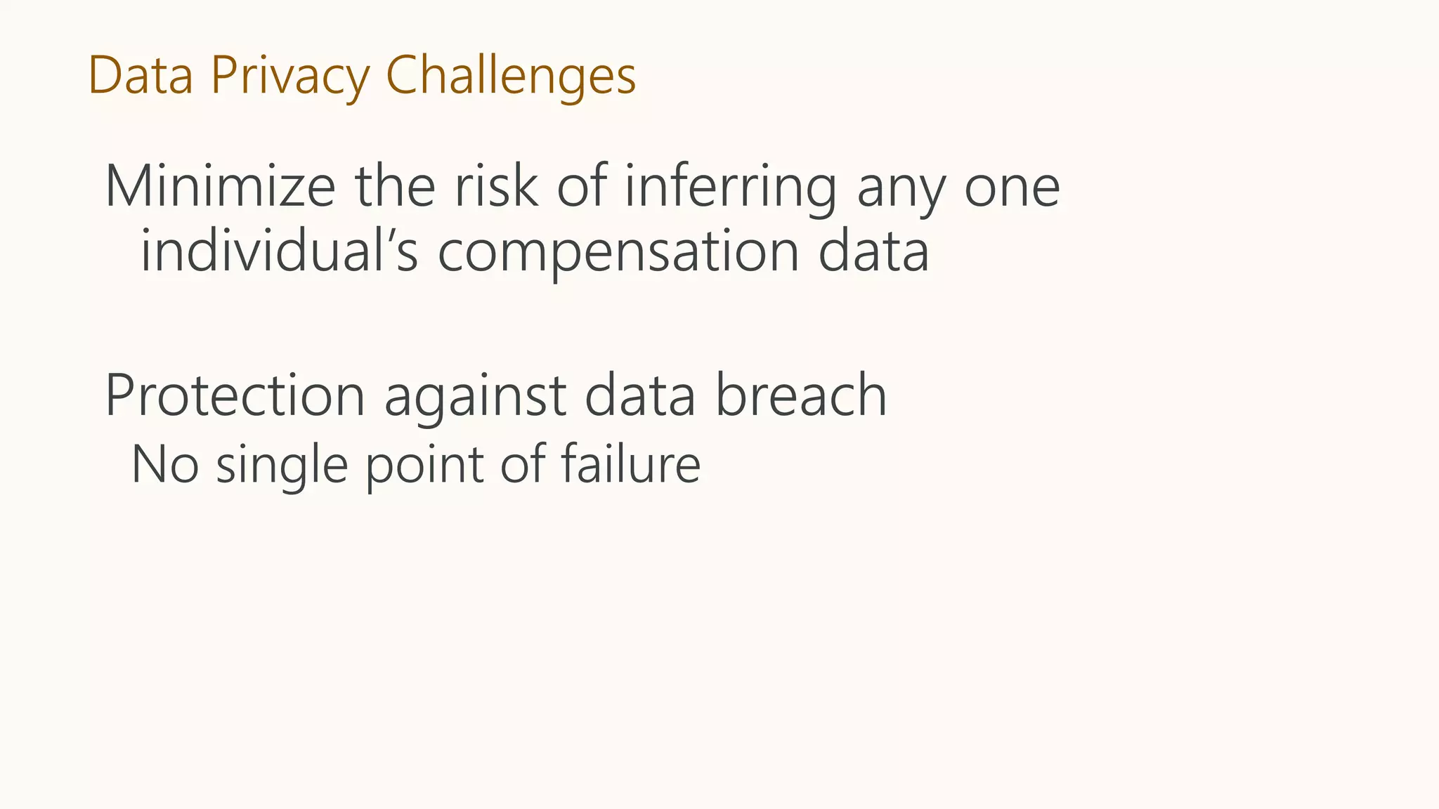 Data Privacy Challenges
Minimize the risk of inferring any one
individual’s compensation data
Protection against data breach
No single point of failure
 