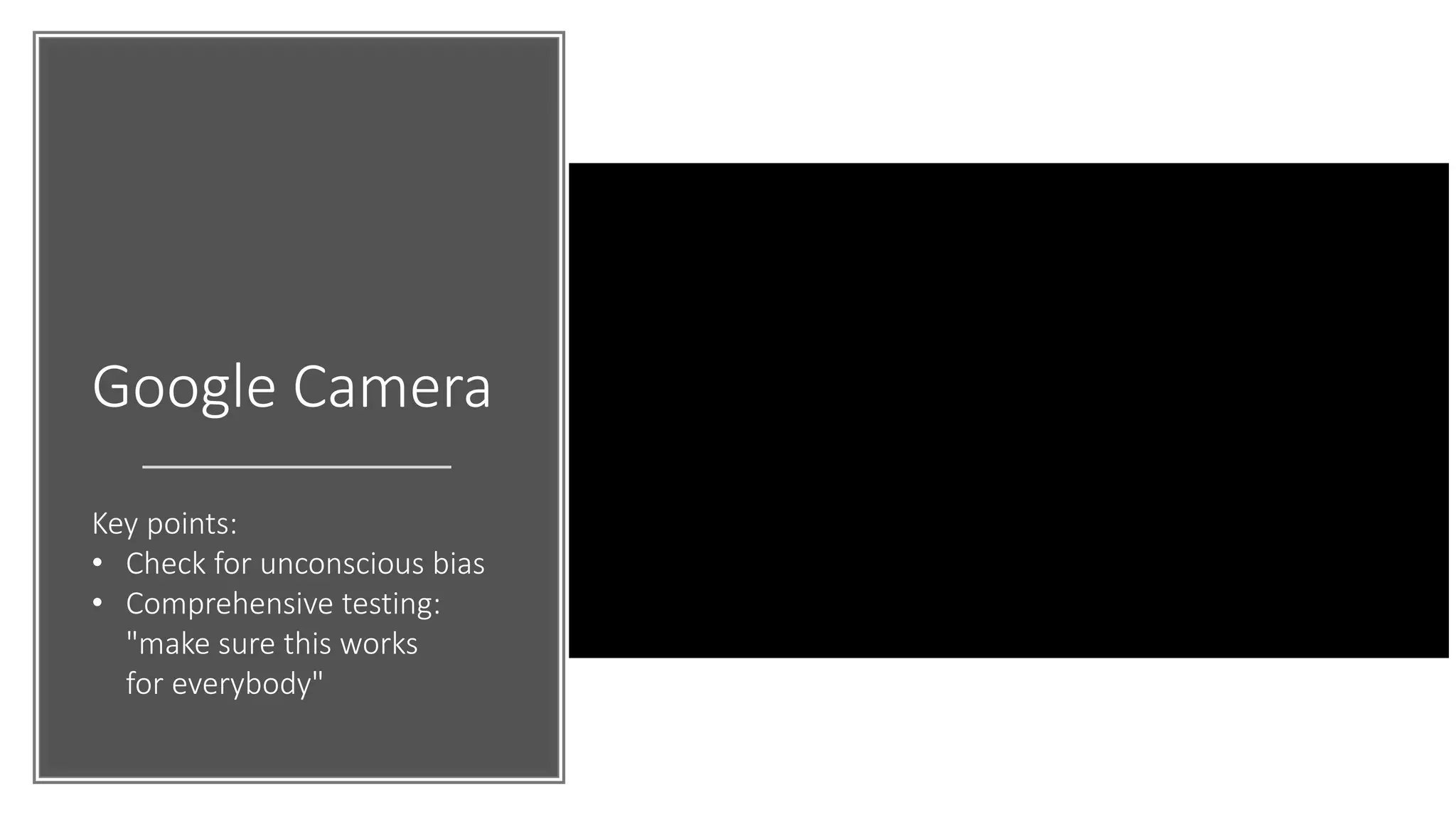 Google Camera
Key points:
• Check for unconscious bias
• Comprehensive testing:
"make sure this works
for everybody"
 