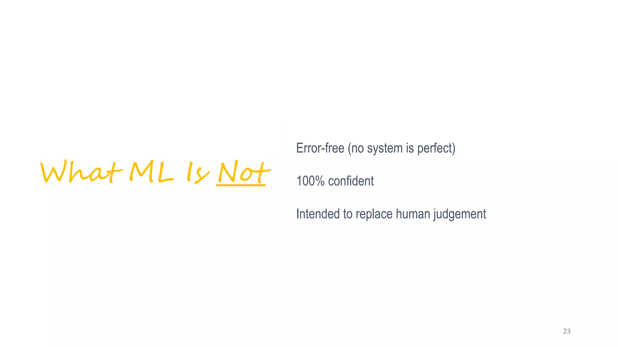 Error-free (no system is perfect)
100% confident
Intended to replace human judgement
What ML Is Not
23
 