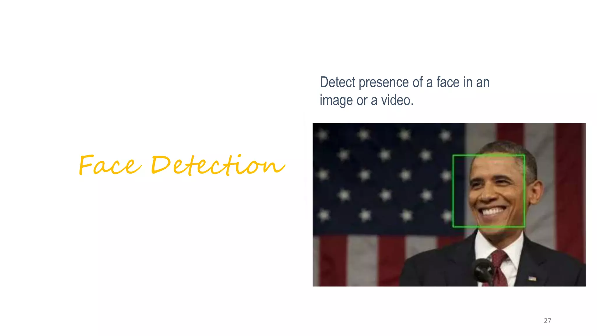 Detect presence of a face in an
image or a video.
Face Detection
27
 