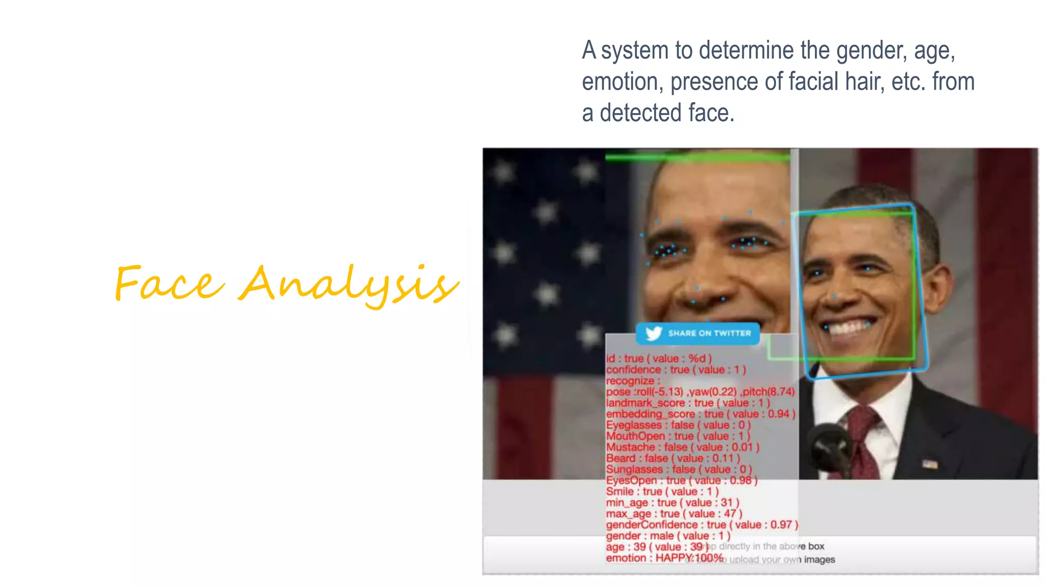 A system to determine the gender, age,
emotion, presence of facial hair, etc. from
a detected face.
Face Analysis
 