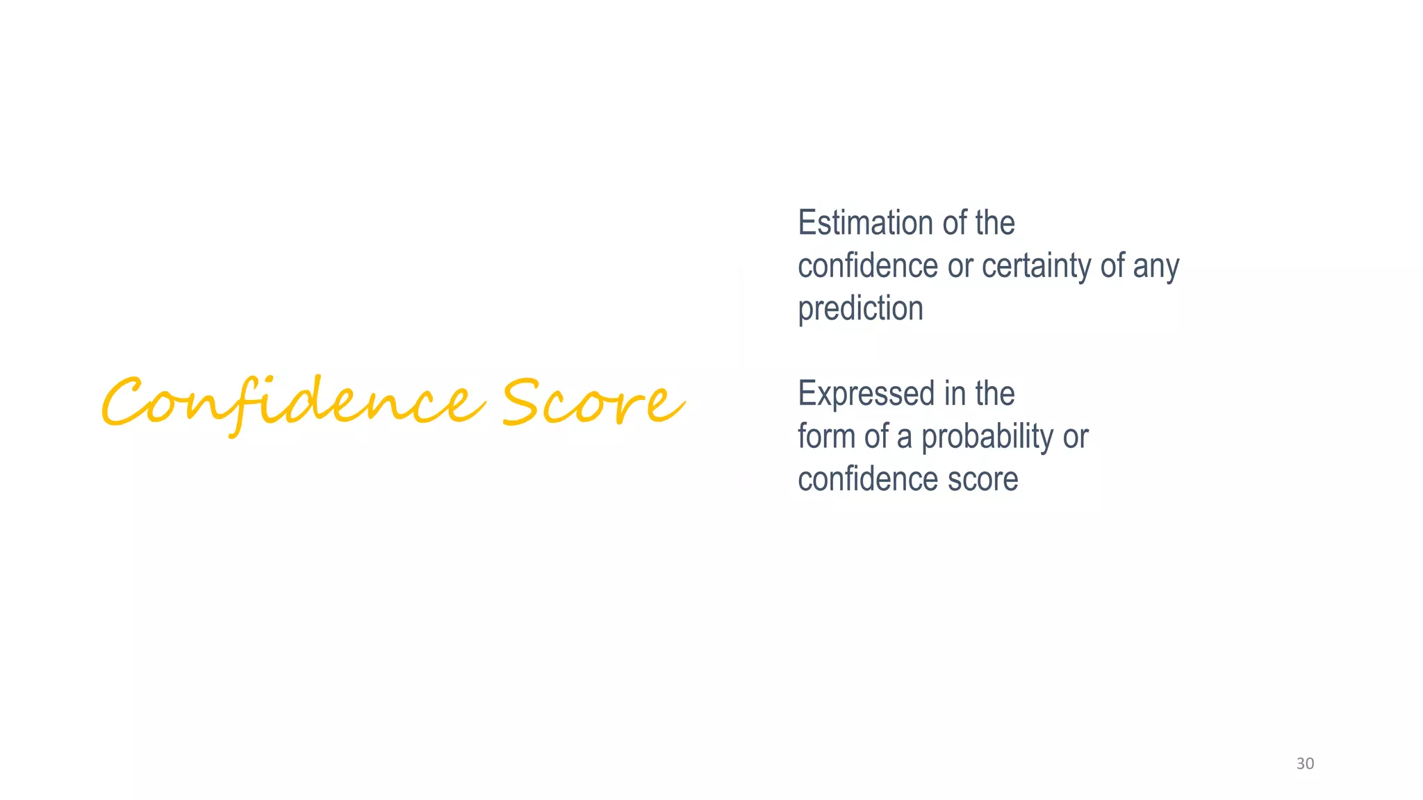 Estimation of the
confidence or certainty of any
prediction
Expressed in the
form of a probability or
confidence score
Confidence Score
30
 