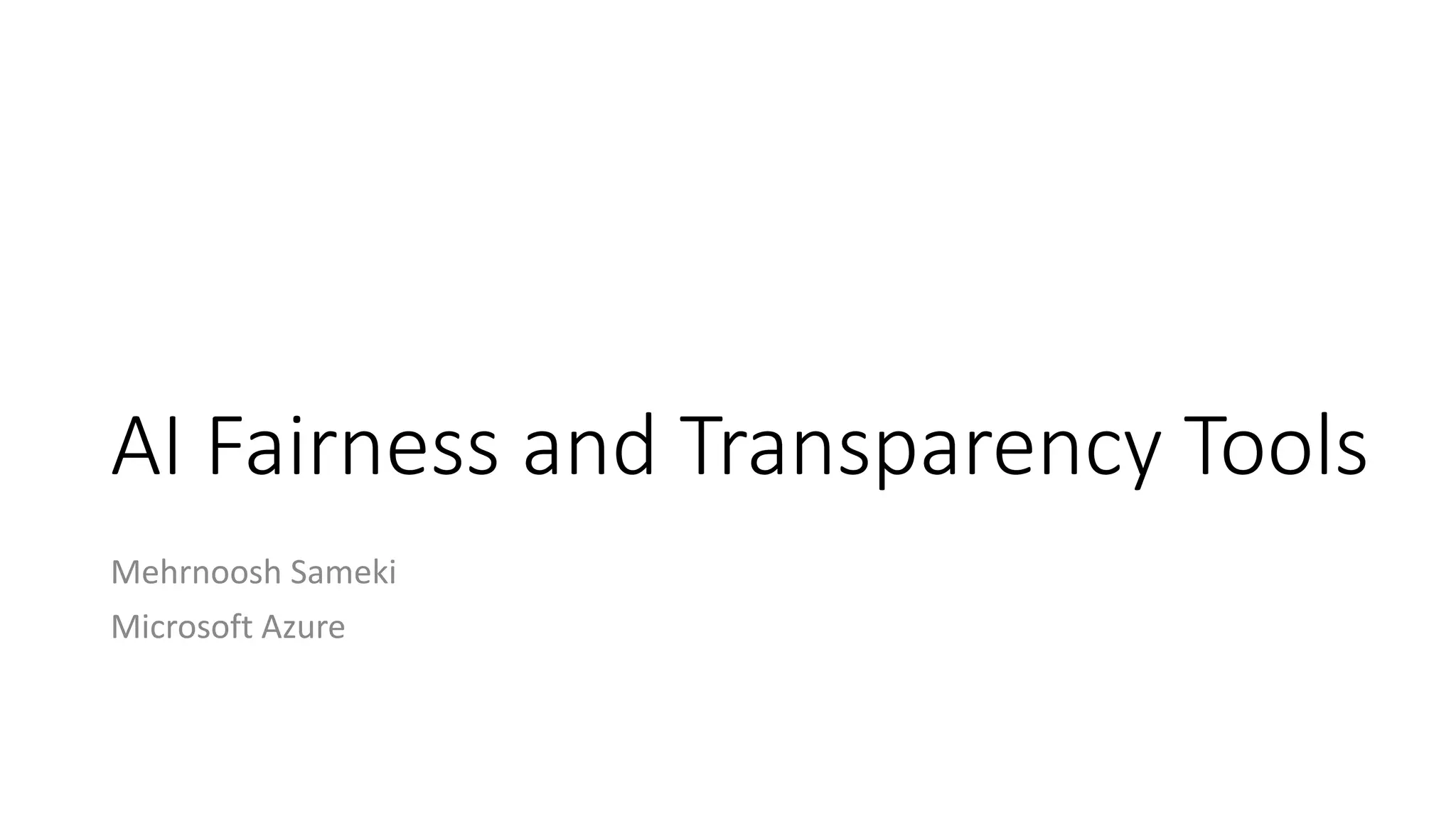 AI Fairness and Transparency Tools
Mehrnoosh Sameki
Microsoft Azure
 