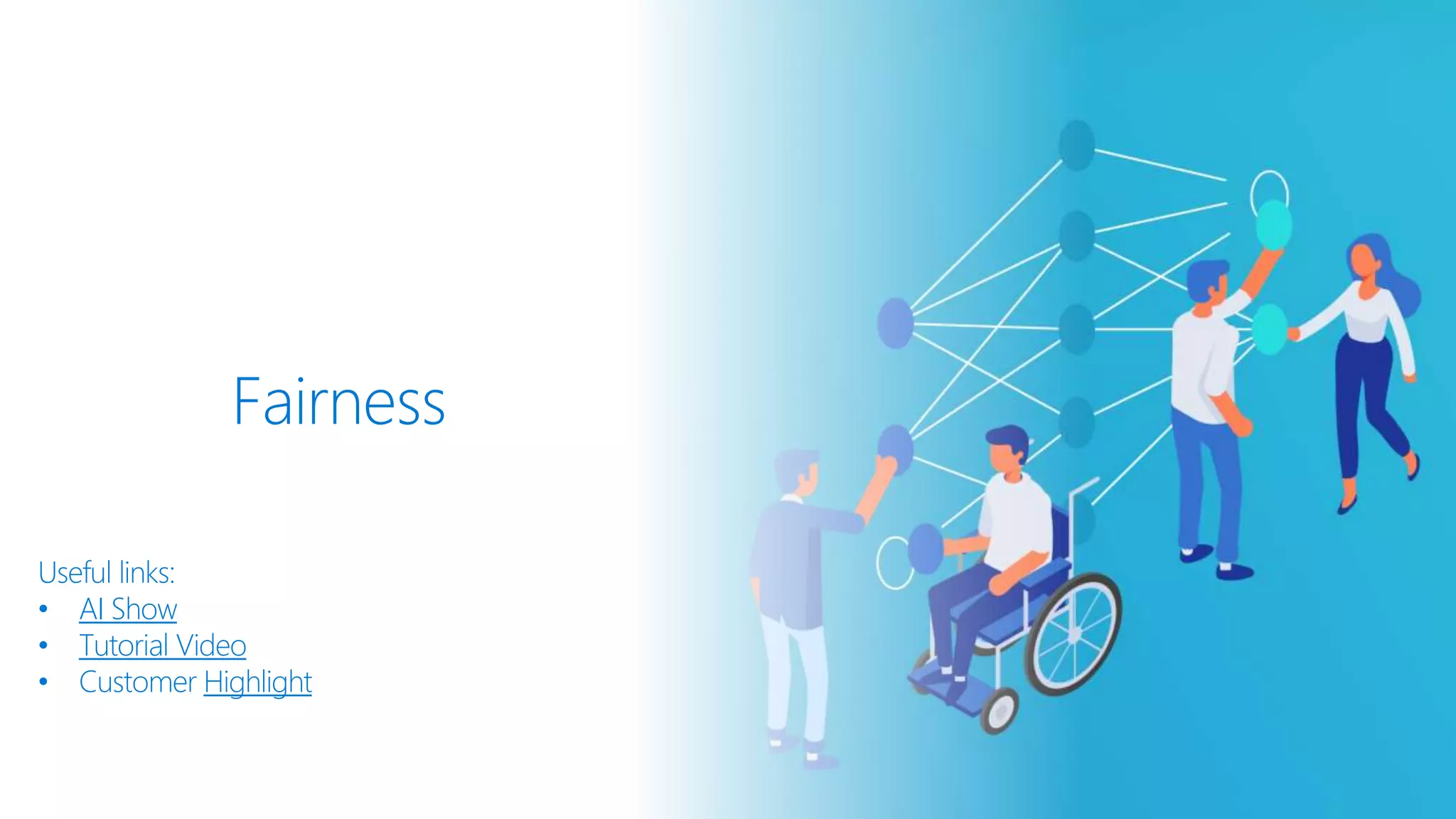 Fairness
Useful links:
• AI Show
• Tutorial Video
• Customer Highlight
 