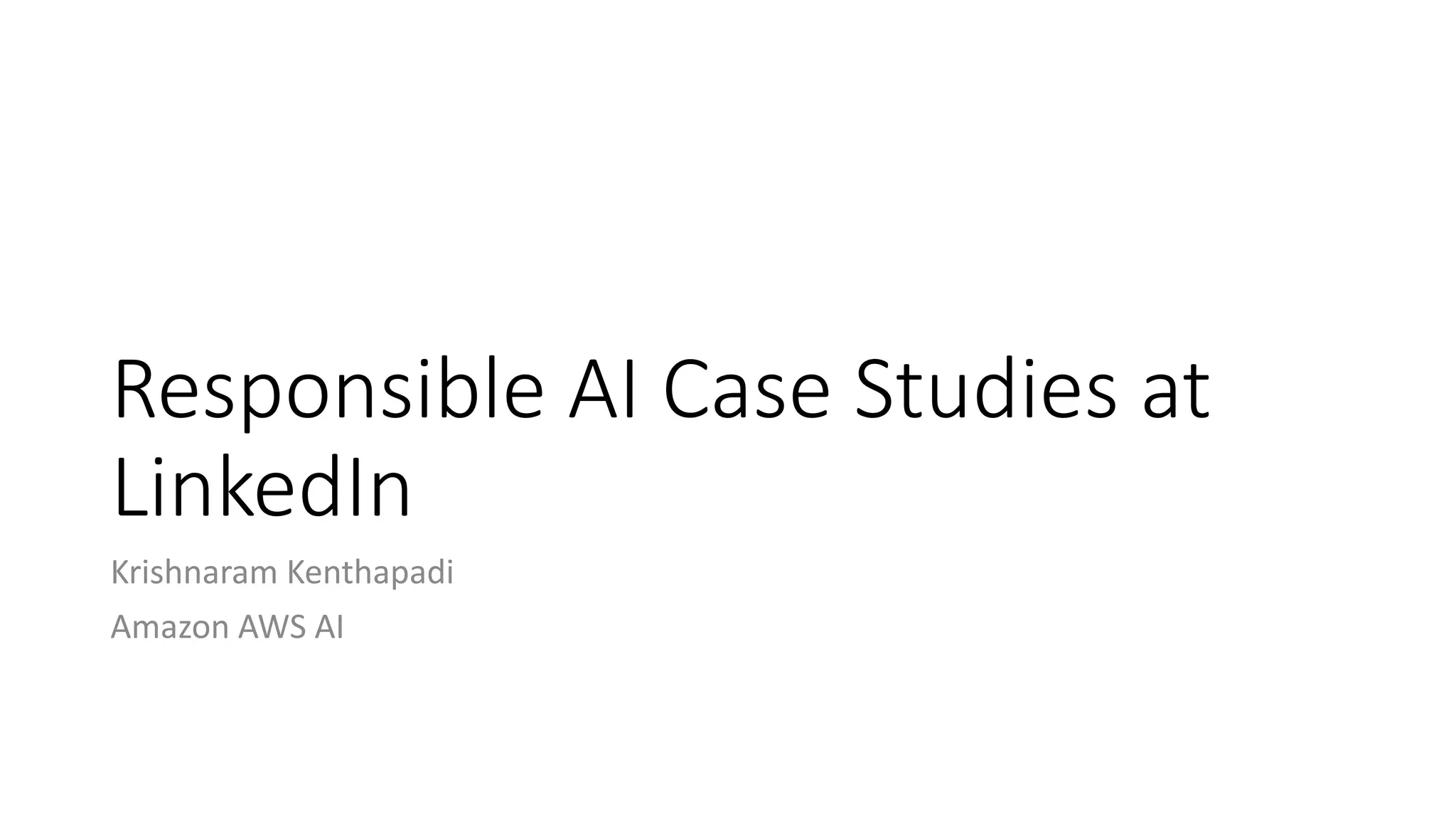 Responsible AI Case Studies at
LinkedIn
Krishnaram Kenthapadi
Amazon AWS AI
 