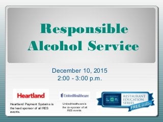 Responsible
Alcohol Service
Heartland Payment Systems is
the lead sponsor of all RES
events.
UnitedHealthcare is
the co-sponsor of all
RES events.
December 10, 2015
2:00 - 3:00 p.m.
 
