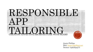RESPONSIBLE
APP
TAILORINGCREATING EFFECTIVE ARCHITECTURE WITH SEAMS
Jamie Phillips
Web: https://phillipsj.net
Twitter: @phillipsj73
 
