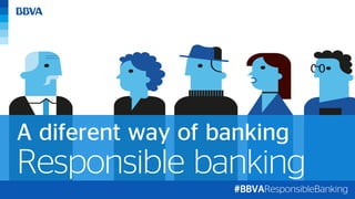 Responsible banking
A diferent way of banking
#BBVAResponsibleBanking
 
