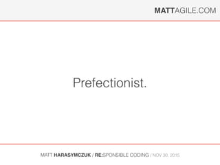 MATTAGILE.COM
MATT HARASYMCZUK / RE:SPONSIBLE CODING / NOV 30, 2015
Prefectionist.
 