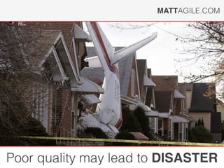 MATTAGILE.COM
Poor quality may lead to DISASTER
 