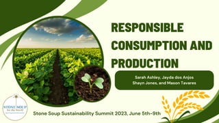 Sarah Ashley, Jayda dos Anjos
Shayn Jones, and Mason Tavares
RESPONSIBLE
CONSUMPTION AND
PRODUCTION
Stone Soup Sustainability Summit 2023, June 5th-9th
 