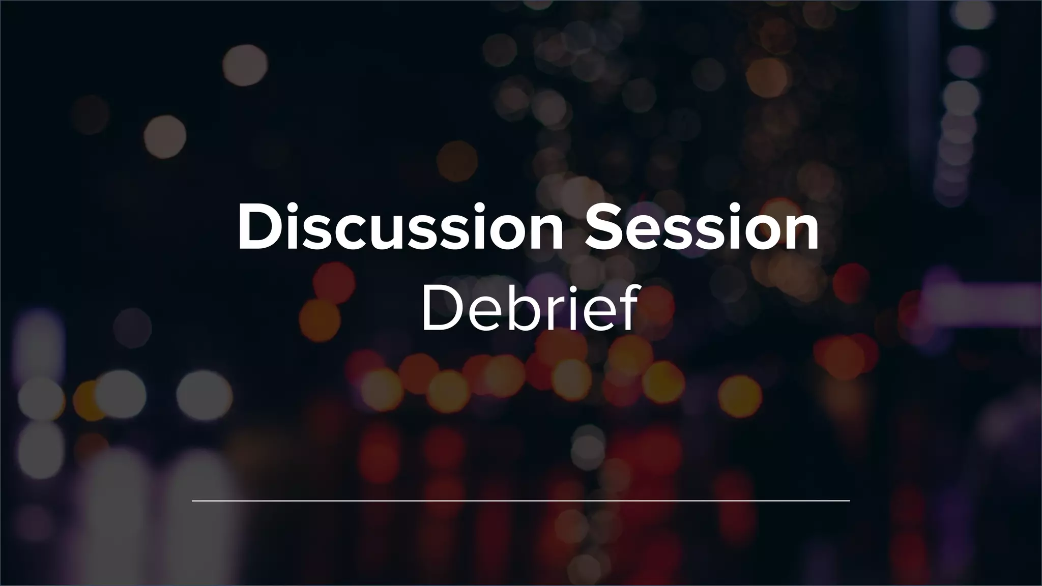 Discussion Session
Debrief
 