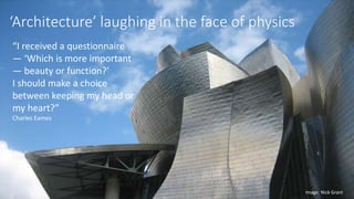 ‘Architecture’ laughing in the face of physics
Image; Nick Grant
“I received a questionnaire
— ‘Which is more important
— beauty or function?’
I should make a choice
between keeping my head or
my heart?”
Charles Eames
 