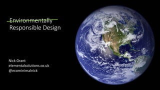 Nick Grant
elementalsolutions.co.uk
@ecominimalnick
Environmentally
Responsible Design
 