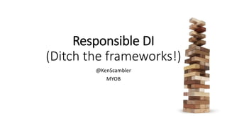 Responsible DI
(Ditch the frameworks!)
@KenScambler
MYOB
 
