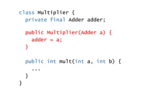class Multiplier {
private final Adder adder;
public Multiplier(Adder a) {
adder = a;
}
public int mult(int a, int b) {
.....