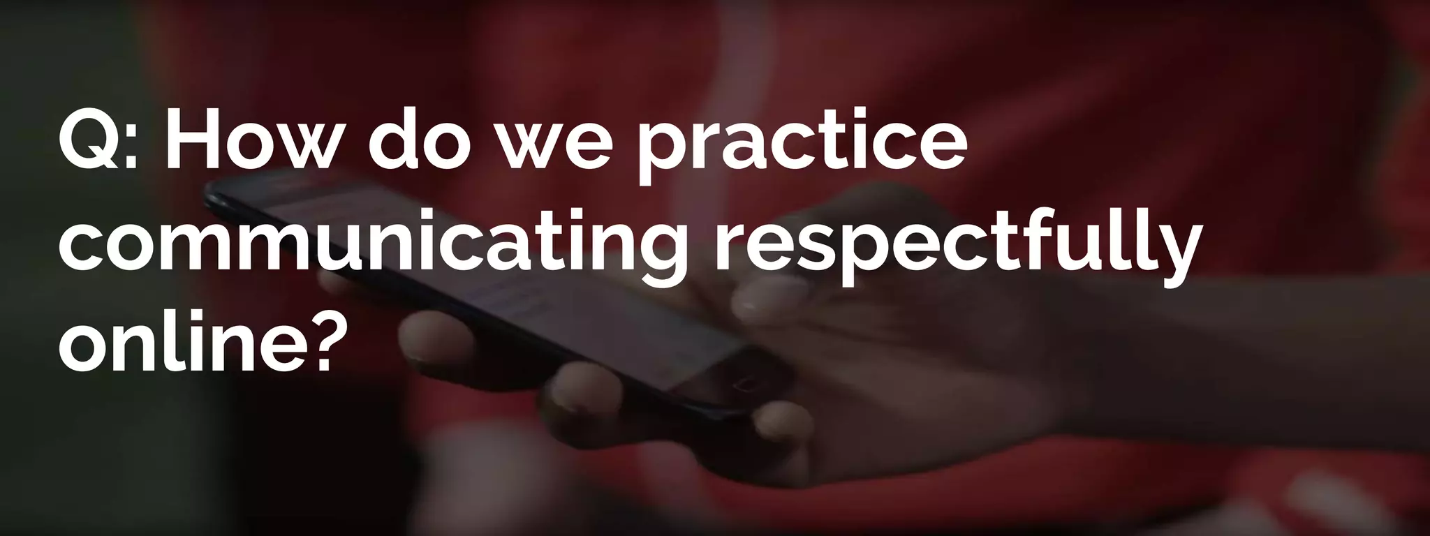 Q: How do we practice
communicating respectfully
online?
 