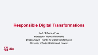 Responsible Digital Transformations
Leif Skiftenes Flak
Professor of Information systems
Director, CeDiT – Centre for Digital Transformation
University of Agder, Kristiansand, Norway
 