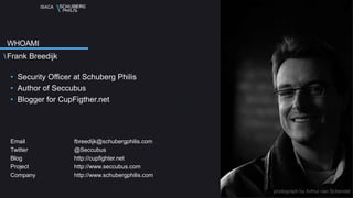 ISACA
WHOAMI
Frank Breedijk
• Security Officer at Schuberg Philis
• Author of Seccubus
• Blogger for CupFigther.net
Email fbreedijk@schubergphilis.com
Twitter @Seccubus
Blog http://cupfighter.net
Project http://www.seccubus.com
Company http://www.schubergphilis.com
photograph by Arthur van Schendel
 