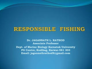 Dr. JAGANNATH L. RATHOD
Associate Professor
Dept. of Marine Biology Karnatak University
PG Centre, Kodibag, Karwar-581 303
Email: jagannathrathod9@gmail.com

 