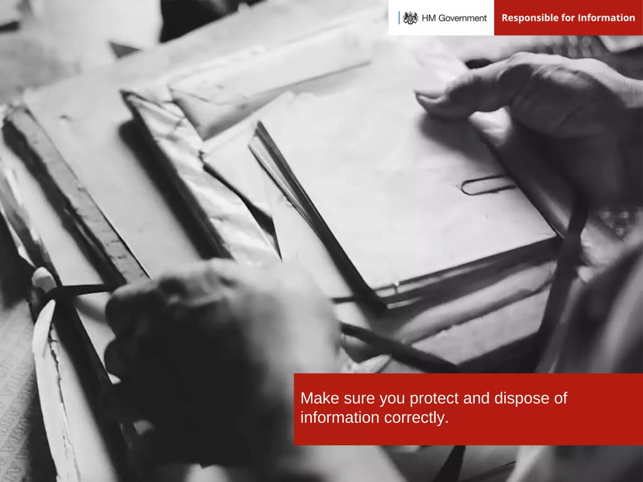 Make sure you protect and dispose of
information correctly.
 