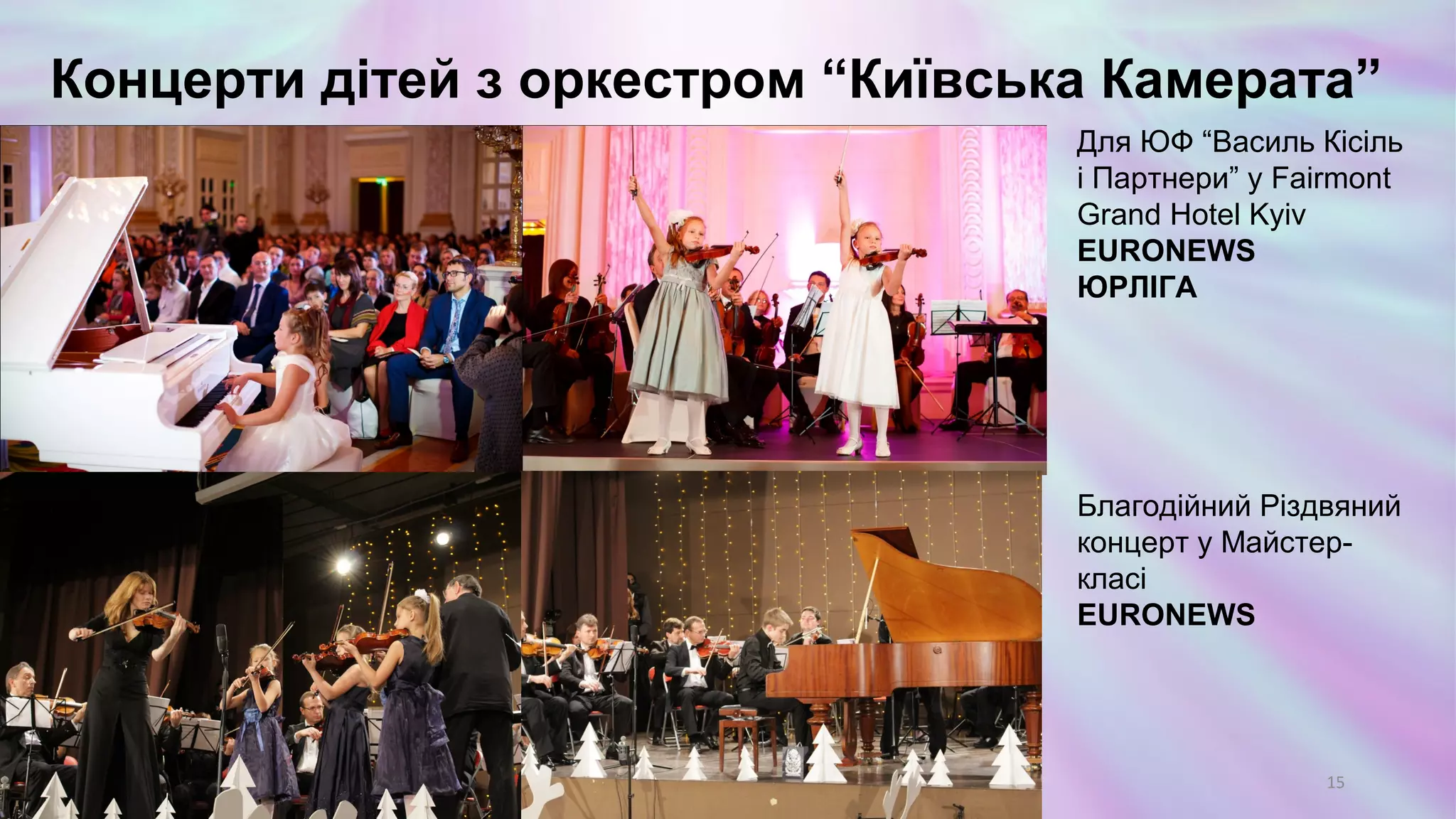 15
Концерти дітей з оркестром “Київська Камерата”
Для ЮФ “Василь Кісіль
і Партнери” у Fairmont
Grand Hotel Kyiv
EURONEWS
ЮРЛІГА
Благодійний Різдвяний
концерт у Майстер-
класі
EURONEWS
 