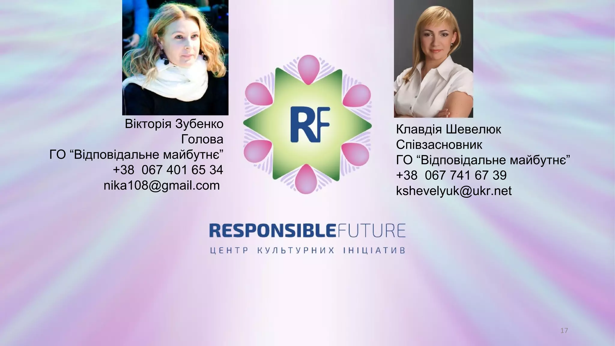 17
Клавдія Шевелюк
Співзасновник
ГО “Відповідальне майбутнє”
+38 067 741 67 39
kshevelyuk@ukr.net
Вікторія Зубенко
Голова
ГО “Відповідальне майбутнє”
+38 067 401 65 34
nika108@gmail.com
 