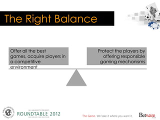 The Right Balance

 Offer all the best          Protect the players by
 games, acquire players in     offering responsible...