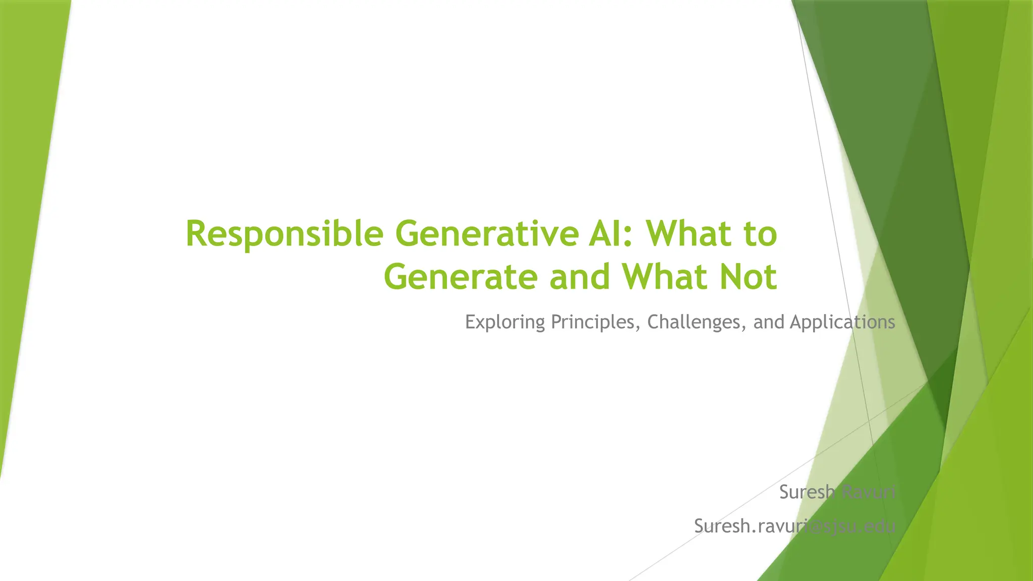 Responsible Generative AI: What to
Generate and What Not
Exploring Principles, Challenges, and Applications
Suresh Ravuri
Suresh.ravuri@sjsu.edu
 