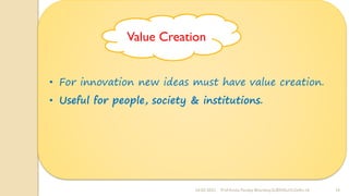 24-02-2022 Prof Amita Pandey Bhardwaj,SLBSNSU,N.Delhi-16 10
• For innovation new ideas must have value creation.
• Useful for people, society & institutions.
Value Creation
 