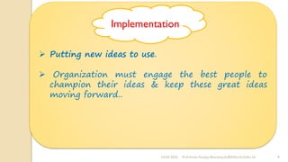 24-02-2022 Prof Amita Pandey Bhardwaj,SLBSNSU,N.Delhi-16 9
➢ Putting new ideas to use.
➢ Organization must engage the best people to
champion their ideas & keep these great ideas
moving forward..
Implementation
 