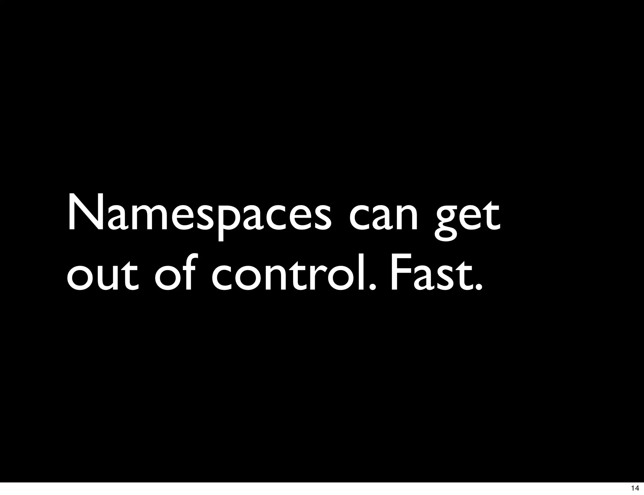 Namespaces can get
out of control. Fast.


                        14
 