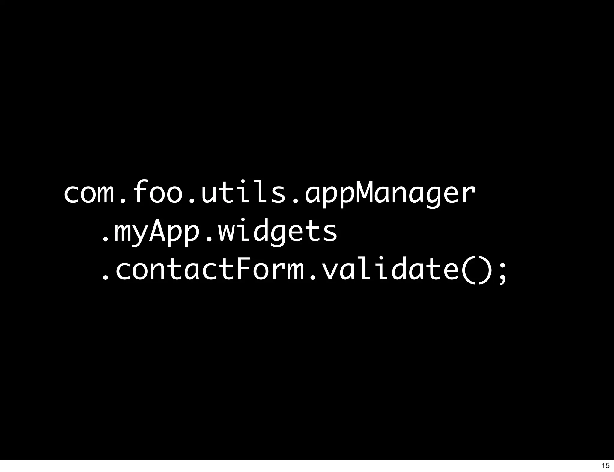 com.foo.utils.appManager
  .myApp.widgets
  .contactForm.validate();




                             15
 