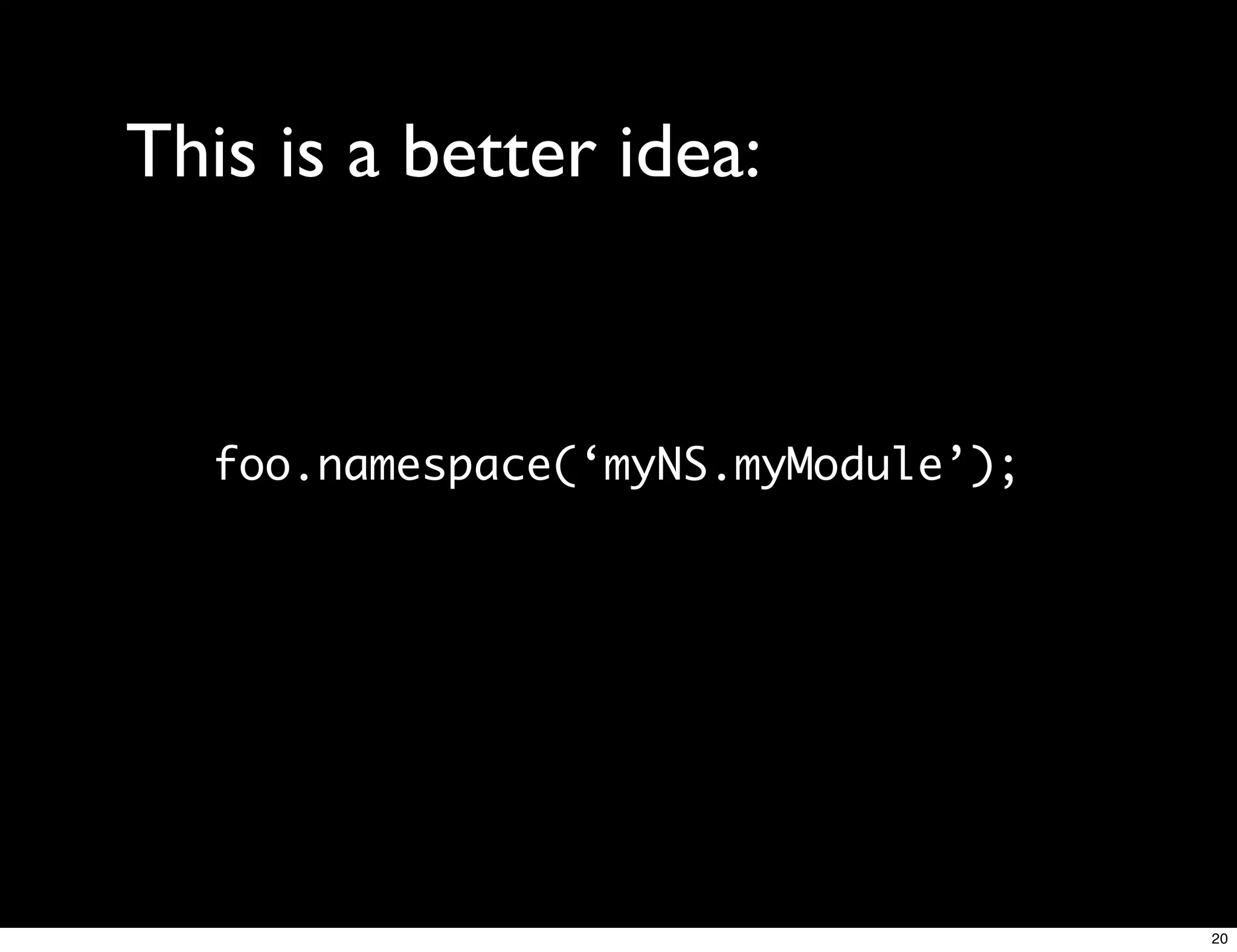 This is a better idea:


   foo.namespace(‘myNS.myModule’);




                                     20
 
