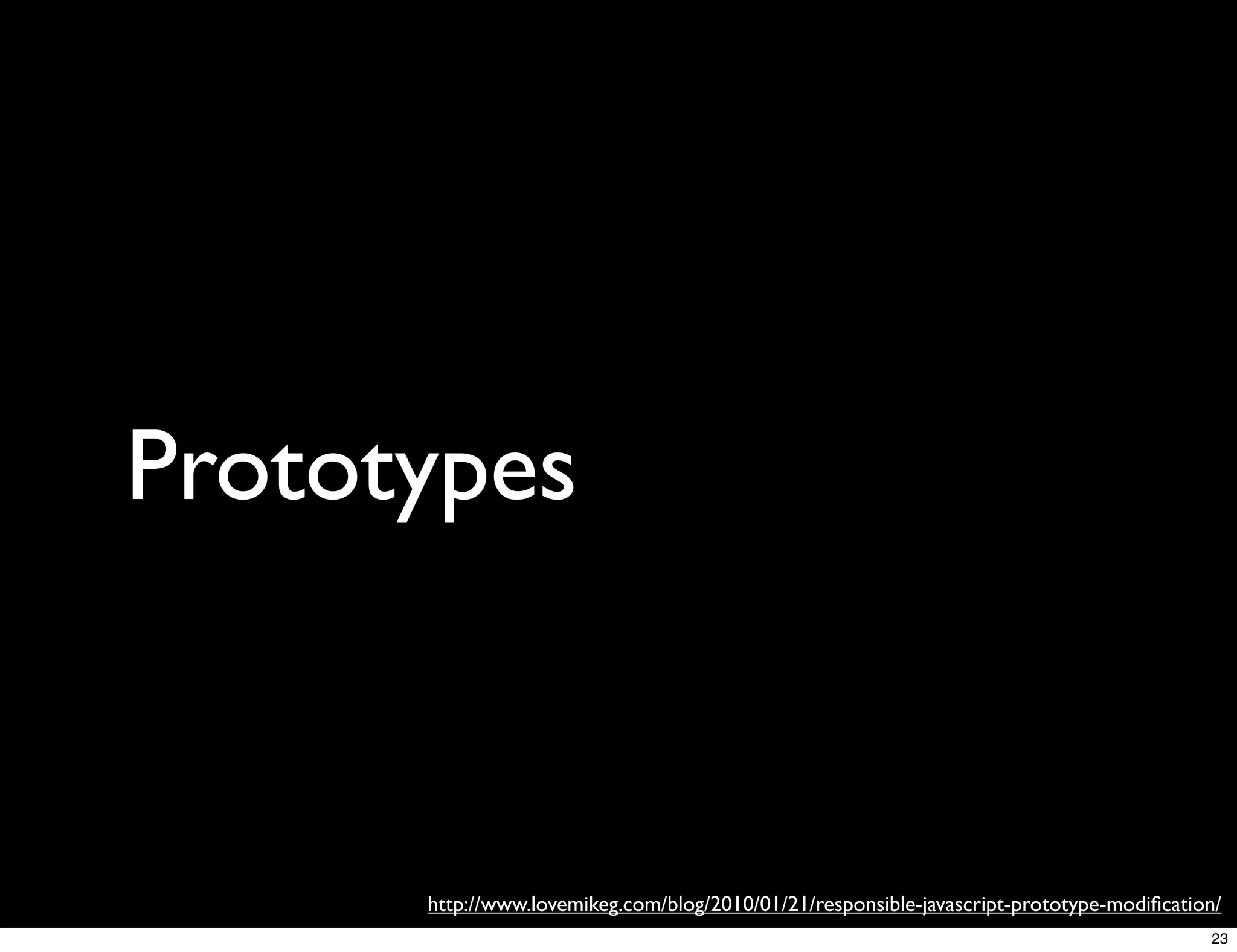Prototypes



      http://www.lovemikeg.com/blog/2010/01/21/responsible-javascript-prototype-modiﬁcation/
                                                                                          23
 