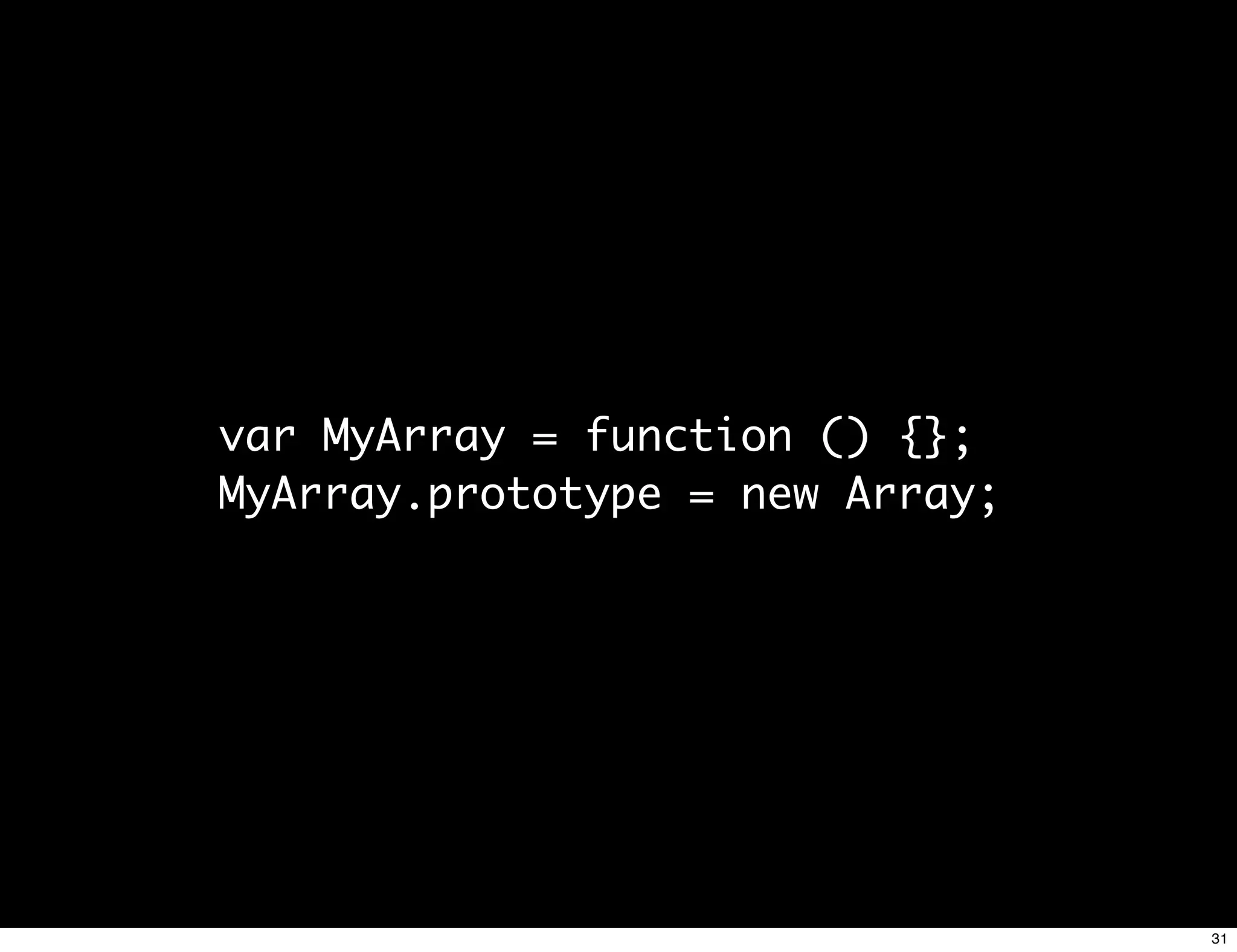 var MyArray = function () {};
MyArray.prototype = new Array;




                                 31
 