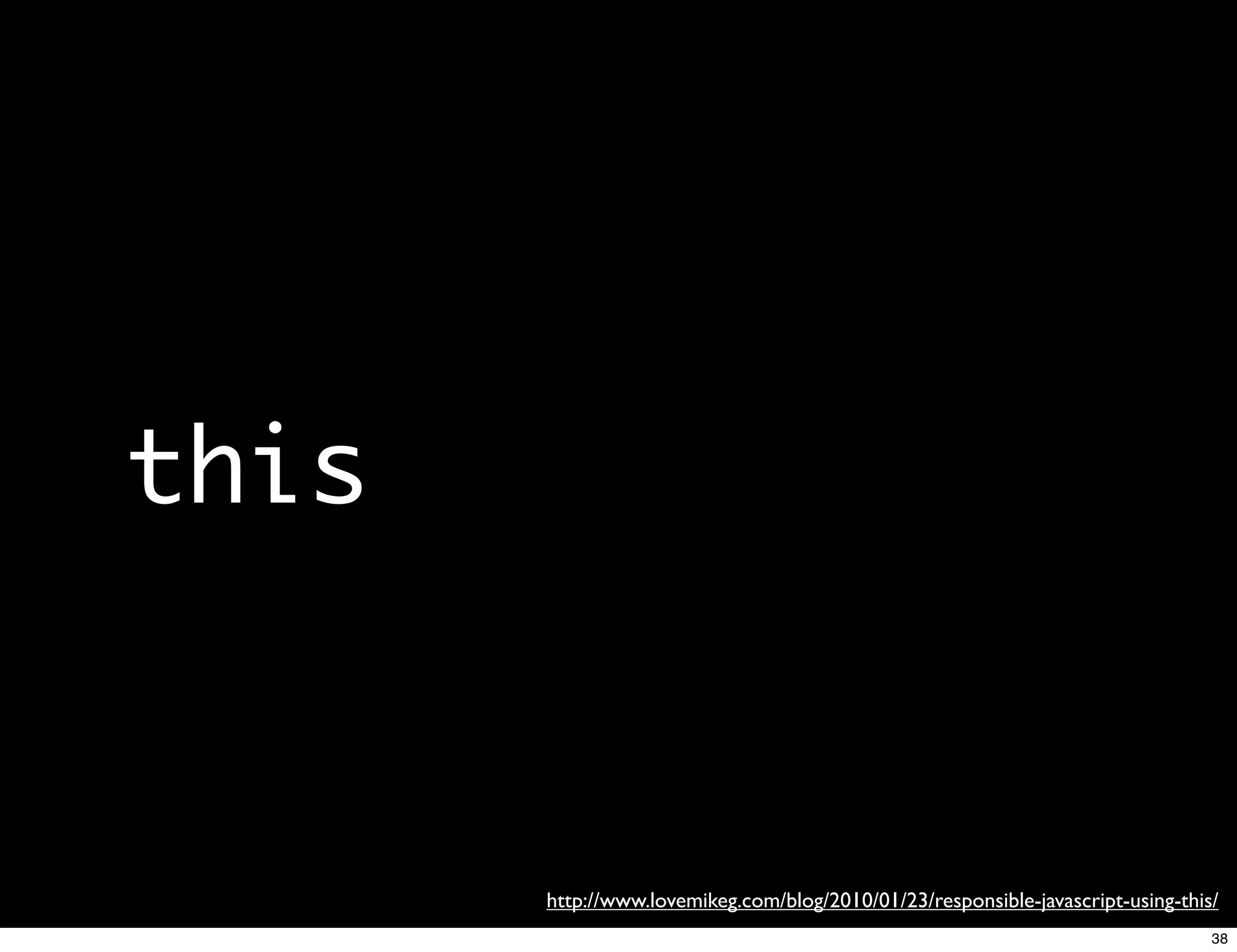 this


       http://www.lovemikeg.com/blog/2010/01/23/responsible-javascript-using-this/
                                                                                 38
 