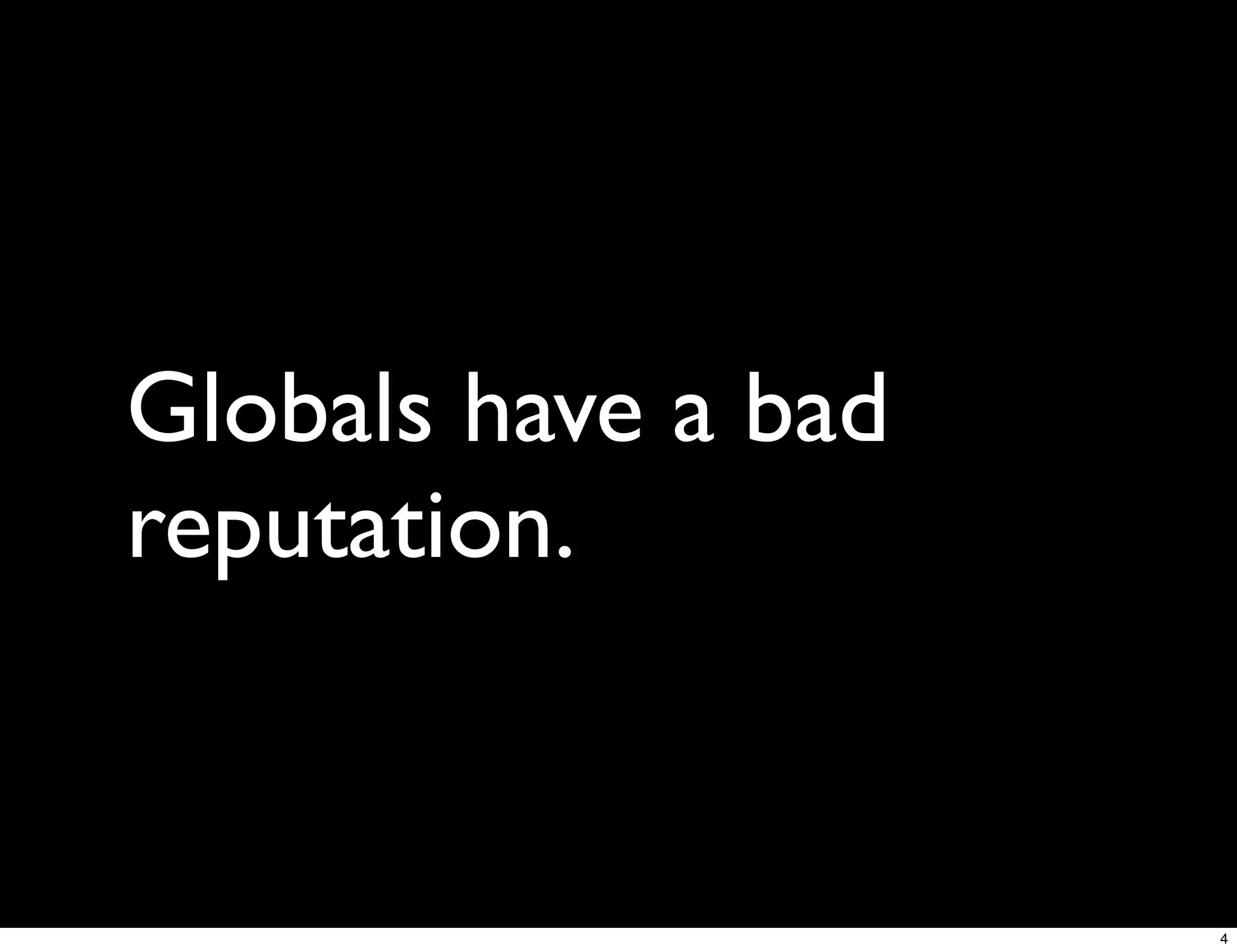 Globals have a bad
reputation.


                     4
 