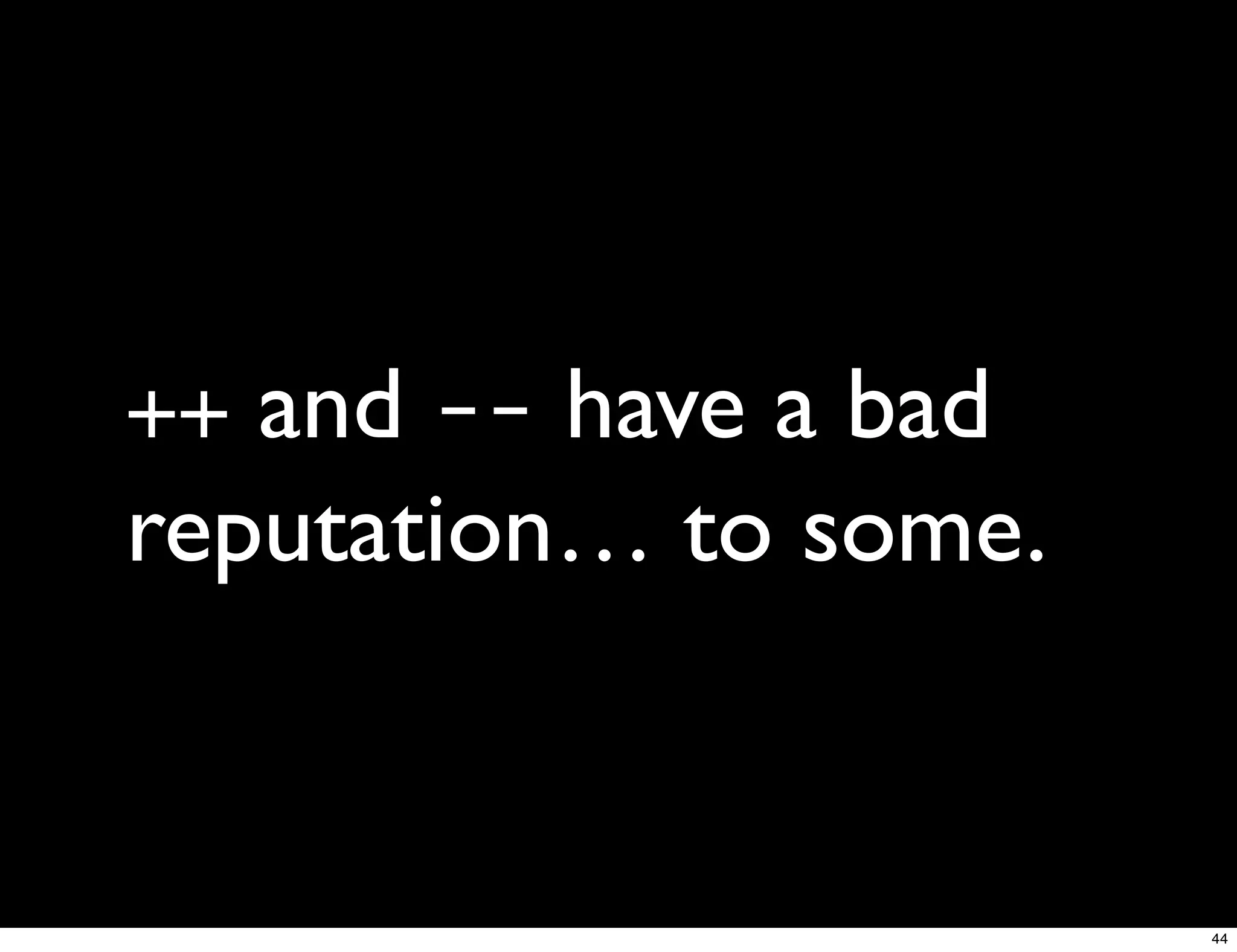 ++ and -- have a bad
reputation… to some.


                       44
 